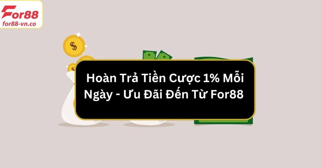 Hoàn Trả Tiền Cược 1% Mỗi Ngày - Ưu Đãi Đến Từ For88 1 hoàn trả tiền cược 1% mỗi ngày