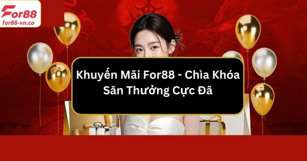 Khuyến Mãi For88 - Chìa Khóa Săn Thưởng Cực Đã 1 Khuyến mãi For88