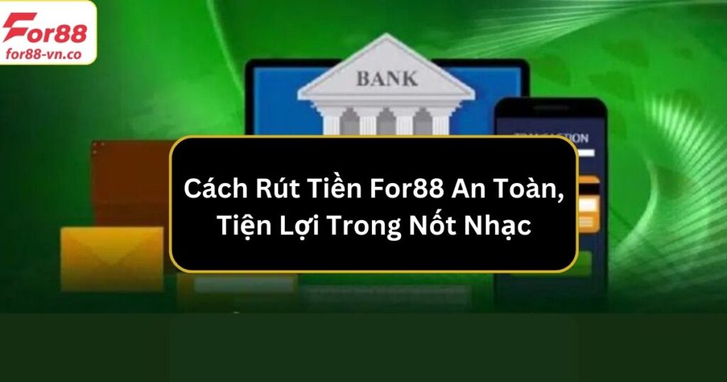 Hướng Dẫn Cách Rút Tiền For88 An Toàn, Tiện Lợi Trong Nốt Nhạc 1 rut tien for88
