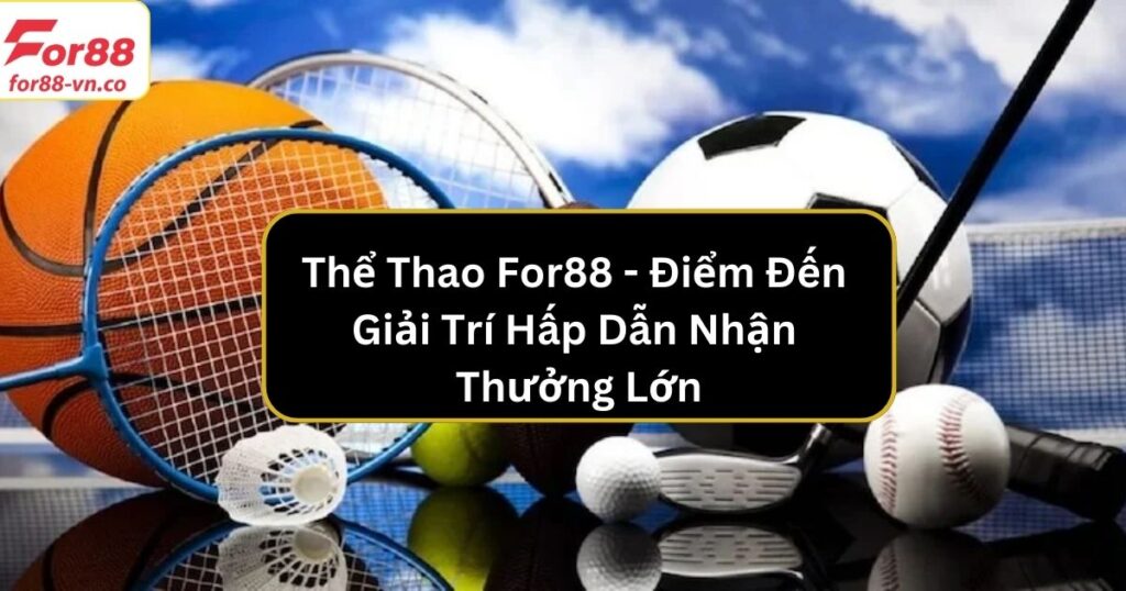 Thể Thao For88 - Điểm Đến Giải Trí Hấp Dẫn Nhận Thưởng Lớn 1 the thao for88
