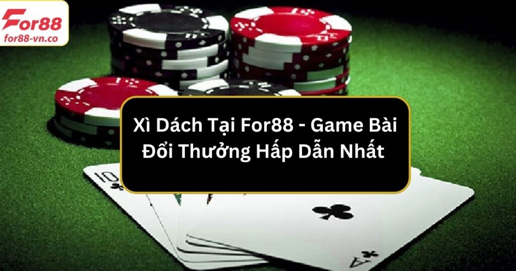 Xì Dách Tại For88 - Game Bài Đổi Thưởng Hấp Dẫn Nhất 1 xi dach