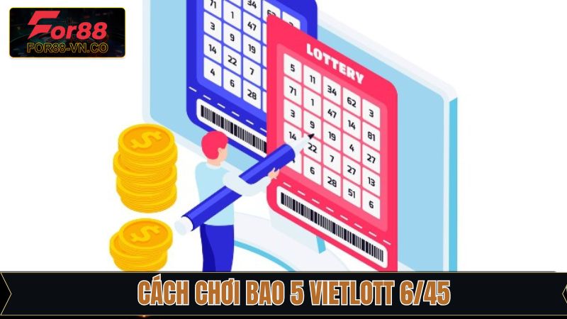 Cách Chơi Bao 5 Vietlott 6/45 Chi Tiết Tại Nhà Cái For88