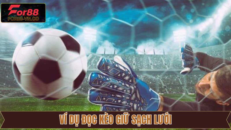 Kèo Giữ Sạch Lưới - Tham Khảo Mẹo Cược Hữu Ích Cùng For88 3 Ví dụ minh họa đọc kèo dễ hiểu